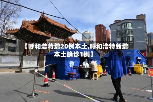 【呼和浩特增20例本土,呼和浩特新增本土确诊1例】