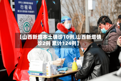 【山西新增本土确诊10例,山西新增确诊2例 累计124例】