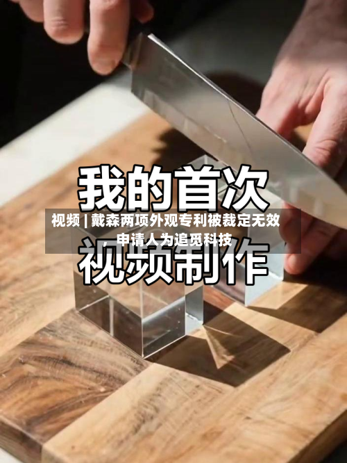 视频 | 戴森两项外观专利被裁定无效，申请人为追觅科技-第3张图片