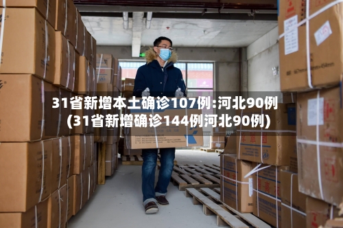 31省新增本土确诊107例:河北90例(31省新增确诊144例河北90例)-第3张图片