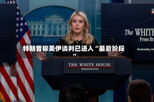 特朗普称美伊谈判已进入“最后阶段”-第2张图片