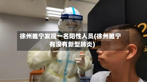 徐州睢宁发现一名阳性人员(徐州睢宁有没有新型肺炎)-第2张图片