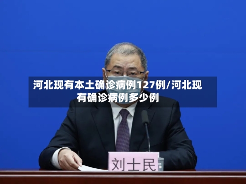 河北现有本土确诊病例127例/河北现有确诊病例多少例