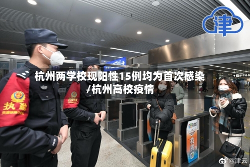 杭州两学校现阳性15例均为首次感染/杭州高校疫情-第2张图片