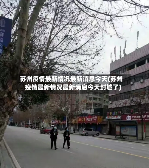 苏州疫情最新情况最新消息今天(苏州疫情最新情况最新消息今天封城了)-第2张图片