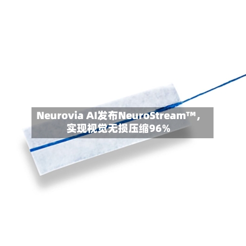 Neurovia AI发布NeuroStream™，实现视觉无损压缩96%-第2张图片