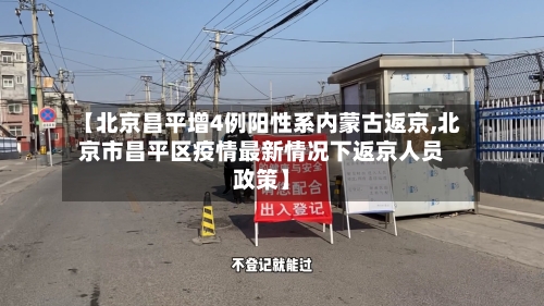 【北京昌平增4例阳性系内蒙古返京,北京市昌平区疫情最新情况下返京人员政策】-第3张图片