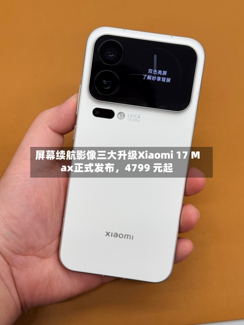 屏幕续航影像三大升级Xiaomi 17 Max正式发布，4799 元起