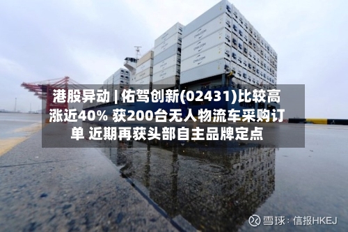 港股异动 | 佑驾创新(02431)比较高
涨近40% 获200台无人物流车采购订单 近期再获头部自主品牌定点-第2张图片