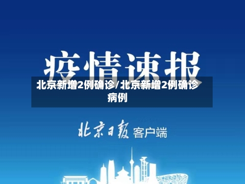 北京新增2例确诊/北京新增2例确诊病例-第2张图片