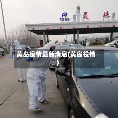黄岛疫情最新消息(黄岛役情)