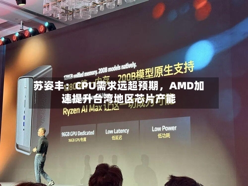 苏姿丰：CPU需求远超预期	，AMD加速提升台湾地区芯片产能-第2张图片