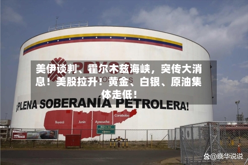 美伊谈判、霍尔木兹海峡，突传大消息！美股拉升！黄金、白银、原油集体走低！