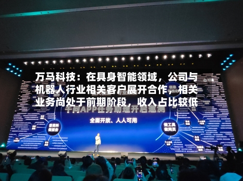 万马科技：在具身智能领域，公司与机器人行业相关客户展开合作，相关业务尚处于前期阶段，收入占比较低