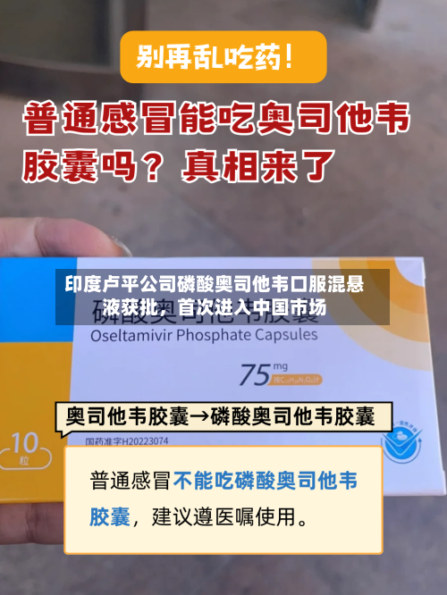 印度卢平公司磷酸奥司他韦口服混悬液获批	，首次进入中国市场-第3张图片