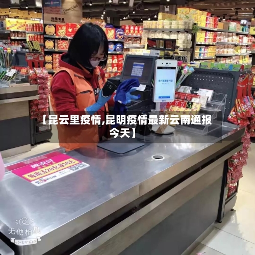 【昆云里疫情,昆明疫情最新云南通报今天】