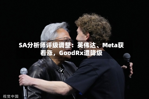 SA分析师评级调整：英伟达、Meta获看涨，GoodRx遭降级-第2张图片