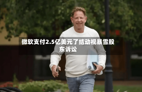微软支付2.5亿美元了结动视暴雪股东诉讼-第2张图片
