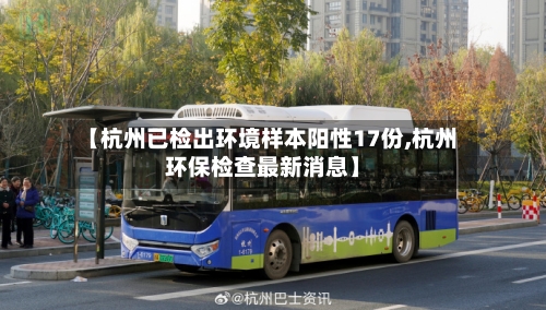 【杭州已检出环境样本阳性17份,杭州环保检查最新消息】-第2张图片