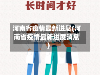 河南省疫情最新进展(河南省疫情最新进展消息)