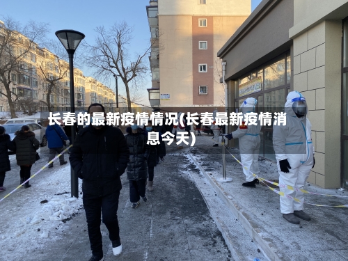 长春的最新疫情情况(长春最新疫情消息今天)