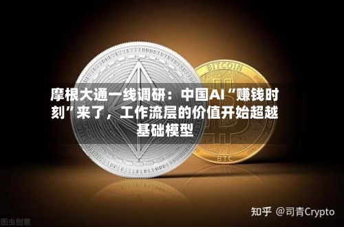 摩根大通一线调研：中国AI“赚钱时刻”来了	，工作流层的价值开始超越基础模型-第2张图片