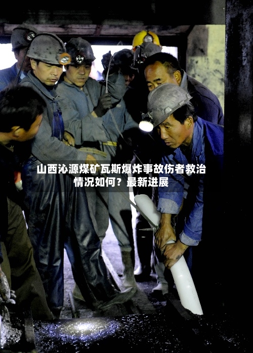 山西沁源煤矿瓦斯爆炸事故伤者救治情况如何?最新进展
