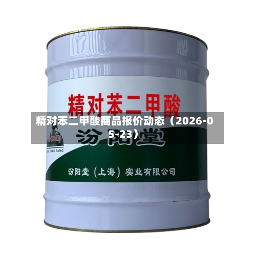 精对苯二甲酸商品报价动态（2026-05-23）-第2张图片