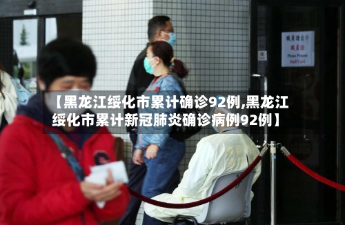 【黑龙江绥化市累计确诊92例,黑龙江绥化市累计新冠肺炎确诊病例92例】-第2张图片