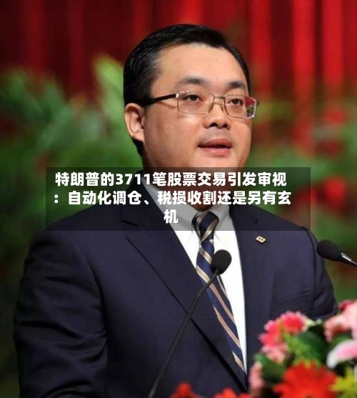 特朗普的3711笔股票交易引发审视：自动化调仓	、税损收割还是另有玄机-第2张图片