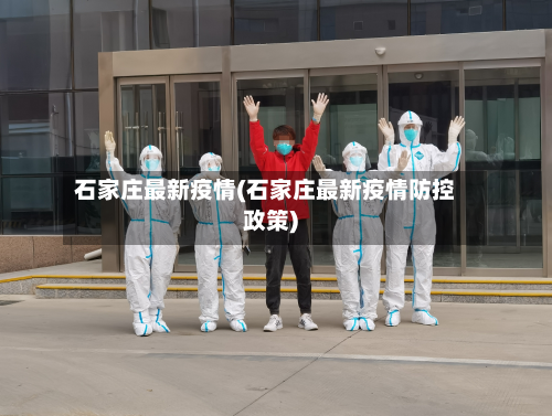 石家庄最新疫情(石家庄最新疫情防控政策)