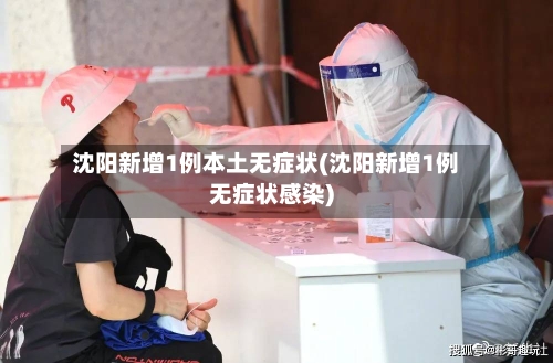 沈阳新增1例本土无症状(沈阳新增1例无症状感染)-第3张图片