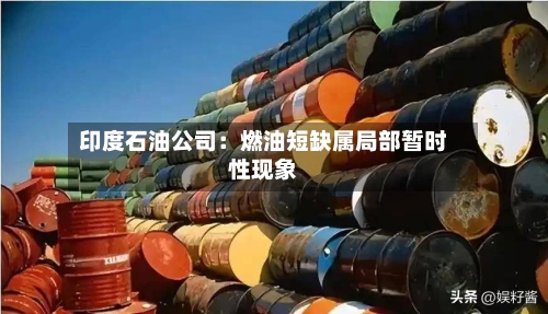印度石油公司:燃油短缺属局部暂时性现象-第2张图片