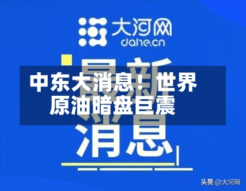 中东大消息!世界
原油暗盘巨震-第3张图片