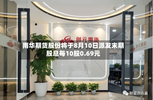 南华期货股份将于8月10日派发末期股息每10股0.69元-第2张图片