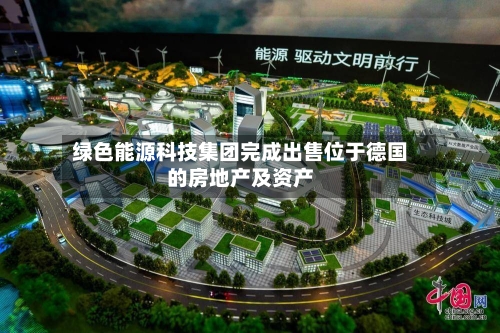 绿色能源科技集团完成出售位于德国的房地产及资产-第2张图片