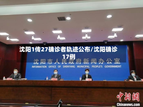 沈阳1传27确诊者轨迹公布/沈阳确诊17例