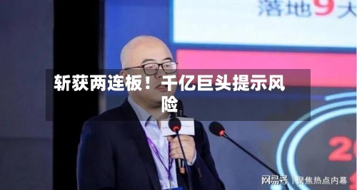 斩获两连板!千亿巨头提示风险
