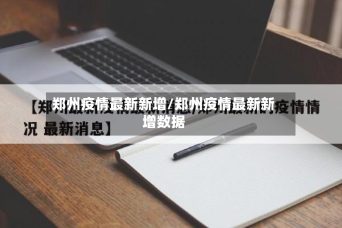 郑州疫情最新新增/郑州疫情最新新增数据-第2张图片