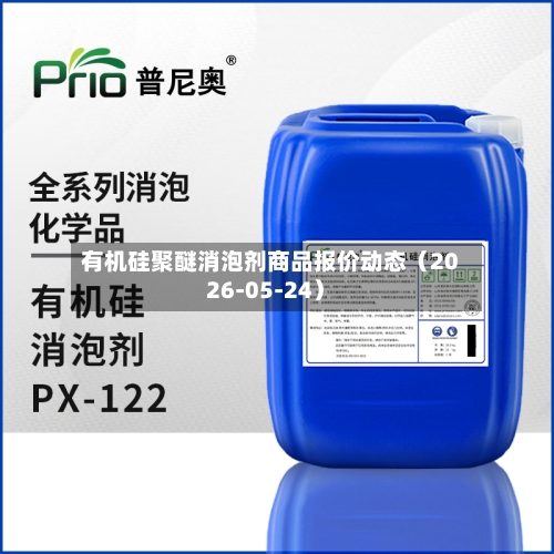 有机硅聚醚消泡剂商品报价动态(2026-05-24)