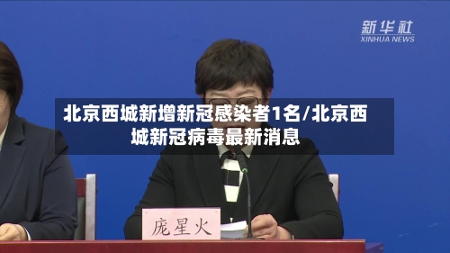 北京西城新增新冠感染者1名/北京西城新冠病毒最新消息-第2张图片