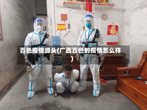 百色疫情源头(广西百色的疫情怎么样)-第2张图片