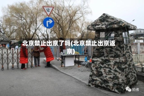 北京禁止出京了吗(北京禁止出京返京)-第2张图片