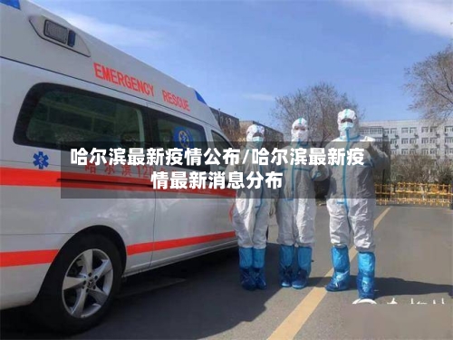 哈尔滨最新疫情公布/哈尔滨最新疫情最新消息分布-第3张图片