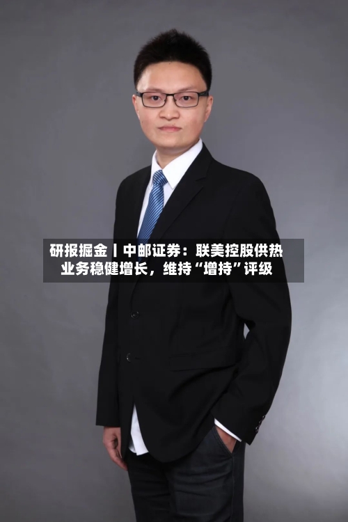 研报掘金丨中邮证券:联美控股供热业务稳健增长,维持“增持”评级