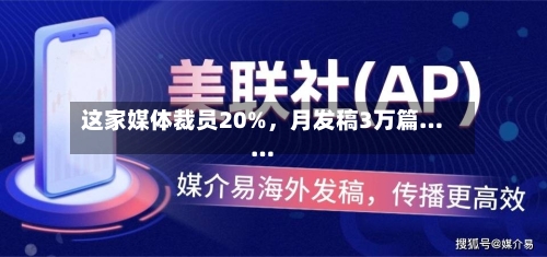 这家媒体裁员20%,月发稿3万篇……