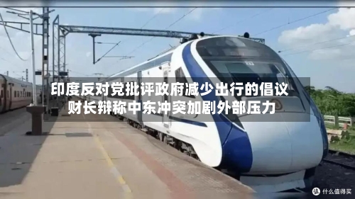 印度反对党批评政府减少出行的倡议 财长辩称中东冲突加剧外部压力